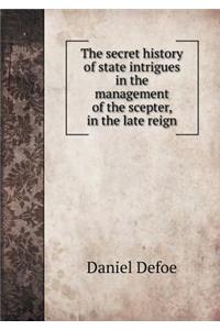 The secret history of state intrigues in the management of the scepter, in the late reign