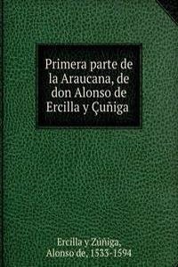 Primera parte de la Araucana, de don Alonso de Ercilla y Cuniga .