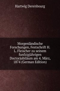 Morgenlandische Forschungen, Festschrift H.L. Fleischer zu seinem funfzigjahrigen Doctorjubilaum am 4. Marz, 1874 (German Edition)