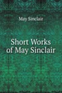 Short Works of May Sinclair