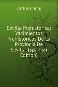 Sevilla Prehistorica: Yacimientos Prehistoricos De La Provincia De Sevilla. (Spanish Edition)