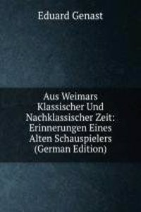 Aus Weimars Klassischer Und Nachklassischer Zeit: Erinnerungen Eines Alten Schauspielers (German Edition)