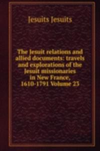 Jesuit relations and allied documents: travels and explorations of the Jesuit missionaries in New France, 1610-1791 Volume 23