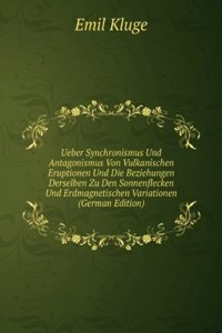 Ueber Synchronismus Und Antagonismus Von Vulkanischen Eruptionen Und Die Beziehungen Derselben Zu Den Sonnenflecken Und Erdmagnetischen Variationen (German Edition)