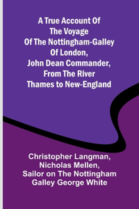 True Account of the Voyage of the Nottingham-Galley of London, John Dean Commander, from the River Thames to New-England