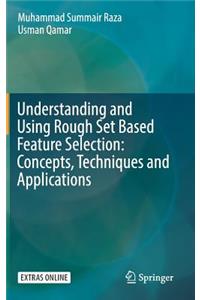 Understanding and Using Rough Set Based Feature Selection: Concepts, Techniques and Applications