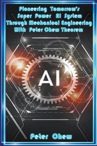 Pioneering Tomorrow's Super Power AI System Through Mechanical Engineering With Peter Chew Theorem
