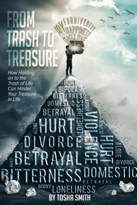 From Trash To Treasure: How Holding On To The Trash In Life Can Hinder Your Treasure In Life