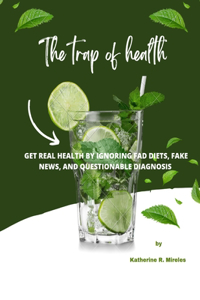 trap of health: Get Real Health by Ignoring Fad Diets, Fake News, and Questionable Diagnosis