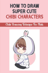 How To Draw Super Cute Chibi Characters
