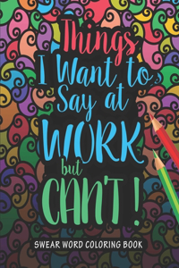 Things I Want to Say at Work But Can't Swear Word Coloring Book