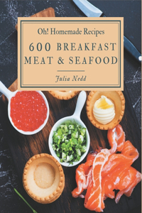 Oh! 600 Homemade Breakfast Meat & Seafood Recipes