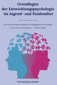 Grundlagen der Entwicklungspsychologie im Jugend- und Kindesalter: Die Entwicklungspsychologie und Pädagogische Psychologie in den ersten Lebensjahren einfach erklärt