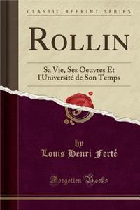 Rollin: Sa Vie, Ses Oeuvres Et l'UniversitÃ© de Son Temps (Classic Reprint)