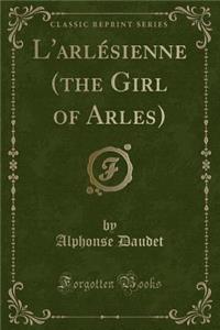 L'Arlï¿½sienne (the Girl of Arles) (Classic Reprint)