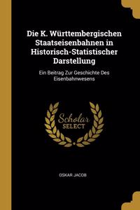 Die K. Württembergischen Staatseisenbahnen in Historisch-Statistischer Darstellung