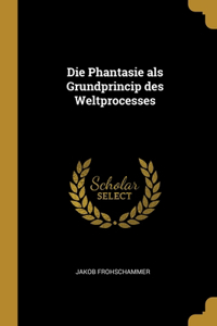 Phantasie als Grundprincip des Weltprocesses