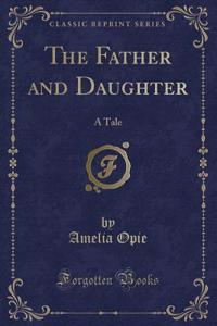 The Father and Daughter: A Tale (Classic Reprint)