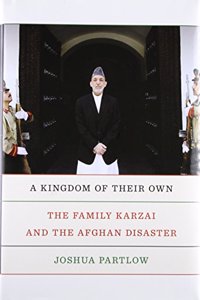 A Kingdom of Their Own: The Family Karzai and the Afghan Disaster