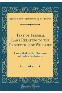 Text of Federal Laws Relating to the Protection of Wildlife: Compiled in the Division of Public Relations (Classic Reprint)