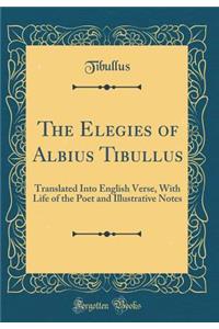 The Elegies of Albius Tibullus: Translated Into English Verse, with Life of the Poet and Illustrative Notes (Classic Reprint)