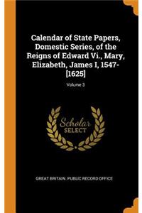 Calendar of State Papers, Domestic Series, of the Reigns of Edward Vi., Mary, Elizabeth, James I, 1547-[1625]; Volume 3