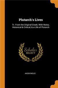 Plutarch's Lives: Tr. from the Original Greek; With Notes, Historical & Critical; & a Life of Plutarch