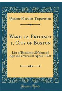Ward 12, Precinct 1, City of Boston: List of Residents 20 Years of Age and Over as of April 1, 1926 (Classic Reprint)