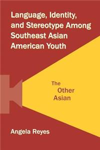 Language, Identity, and Stereotype Among Southeast Asian American Youth: The Other Asian