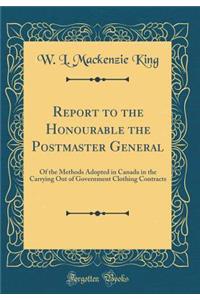 Report to the Honourable the Postmaster General: Of the Methods Adopted in Canada in the Carrying Out of Government Clothing Contracts (Classic Reprint)