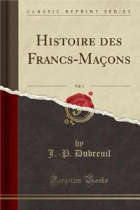 Histoire Des Francs-MaÃ§ons, Vol. 1 (Classic Reprint)