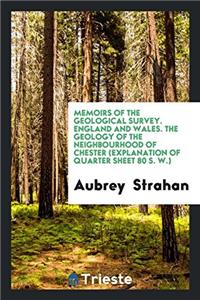 Memoirs of the Geological Survey. England and Wales. the Geology of the Neighbourhood of Chester (Explanation of Quarter Sheet 80 S. W.)