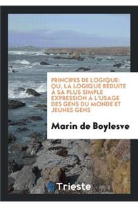 Principes de Logique: Ou, La Logique RÃ©duite Ã? Sa Plus Simple Expression Ã? l'Usage Des Gens Du ...