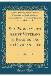 Sba Programs to Assist Veterans in Readjusting to Civilian Life (Classic Reprint)