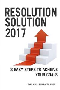 Resolution Solution 2017: 3 Easy Steps to Achieve Your Goals