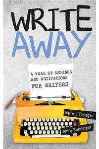 Write Away; A Year of Musings and Motivations for Writers: A Year of Musings and Motivations for Writers