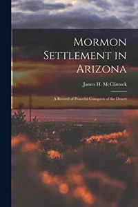 Mormon Settlement in Arizona: A Record of Peaceful Conquest of the Desert