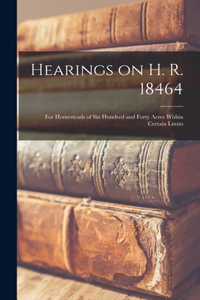 Hearings on H. R. 18464