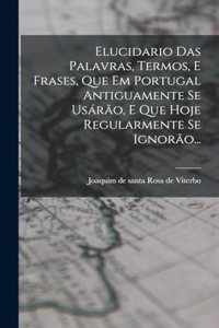 Elucidario Das Palavras, Termos, E Frases, Que Em Portugal Antiguamente Se Usárão, E Que Hoje Regularmente Se Ignorão...