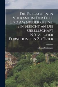 Die erloschenen Vulkane in der Eifel und am Niederrheine. Ein Bericht an die Gesellschaft nützlicher Forschungen zu Trier