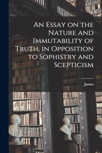 Essay on the Nature and Immutability of Truth, in Opposition to Sophistry and Scepticism