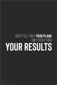 Don't Tell Them Your Plans Only Show Them Your Results