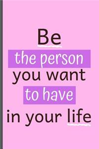 Be The Person You Want To Have In Your Life: Motivational Quotes Novelty Notebook / Journal - An Excellent Gift Idea(6 x 9)