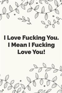 I Love Fucking You. I Mean I Fucking Love You!