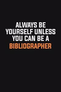 Always Be Yourself Unless You Can Be A Bibliographer