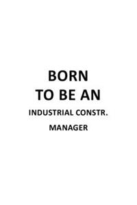 Born To Be An Industrial Constr. Manager