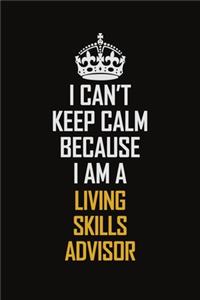 I Can't Keep Calm Because I Am A Living Skills Advisor