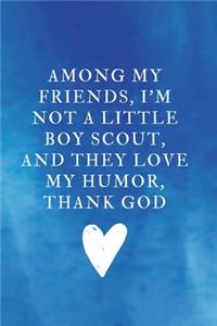 Among my friends, I'm not a little Boy Scout, and they love my humor, thank God