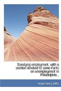 Steadying Employment, with a Section Devoted to Some Facts on Unemployment in Philadelphia ..