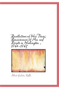 Recollections of War Times; Reminiscences of Men and Events in Washington, 1860-1865